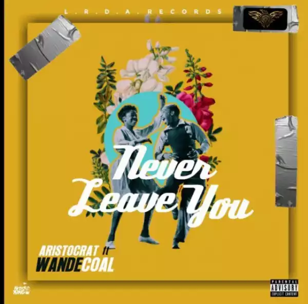 Aristocrat - Never Leave You Ft. Wande Coal